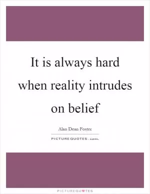 It is always hard when reality intrudes on belief Picture Quote #1