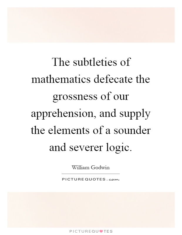 The subtleties of mathematics defecate the grossness of our apprehension, and supply the elements of a sounder and severer logic Picture Quote #1