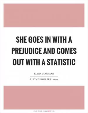 She goes in with a prejudice and comes out with a statistic Picture Quote #1