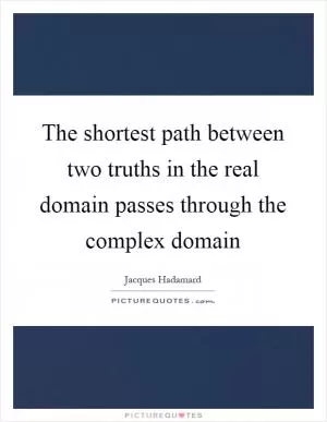 The shortest path between two truths in the real domain passes through the complex domain Picture Quote #1