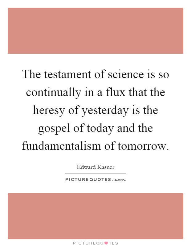 The testament of science is so continually in a flux that the ...