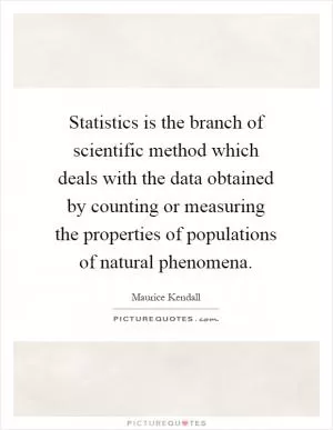 Statistics is the branch of scientific method which deals with the data obtained by counting or measuring the properties of populations of natural phenomena Picture Quote #1