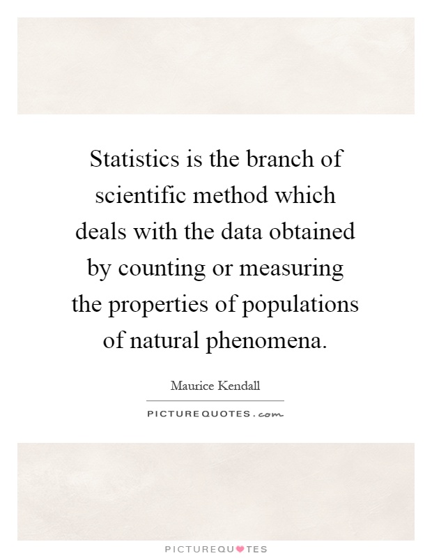 Statistics is the branch of scientific method which deals with the data obtained by counting or measuring the properties of populations of natural phenomena Picture Quote #1