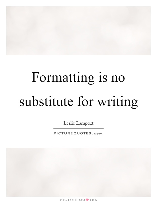 Formatting is no substitute for writing Picture Quote #1