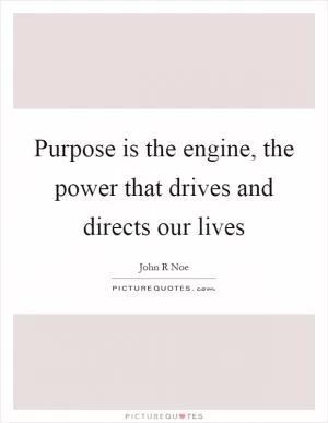 Purpose is the engine, the power that drives and directs our lives Picture Quote #1