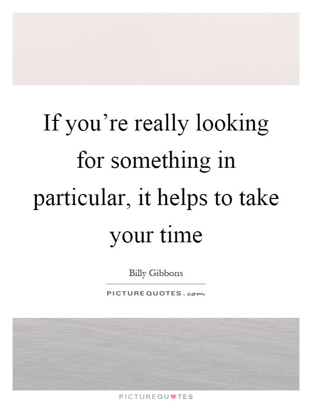 If you're really looking for something in particular, it helps to take your time Picture Quote #1