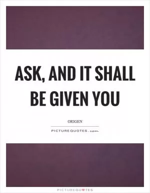 Ask, and it shall be given you Picture Quote #1