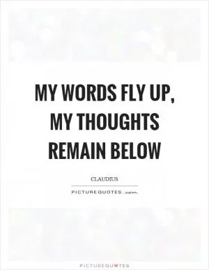 My words fly up, my thoughts remain below Picture Quote #1