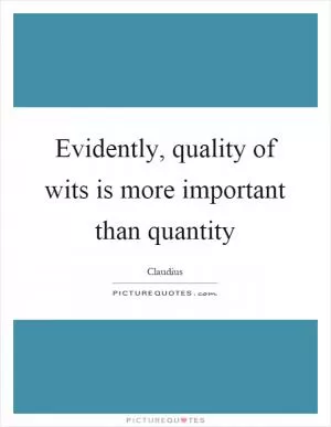 Evidently, quality of wits is more important than quantity Picture Quote #1