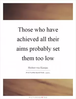 Those who have achieved all their aims probably set them too low Picture Quote #1