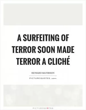 A surfeiting of terror soon made terror a cliché Picture Quote #1