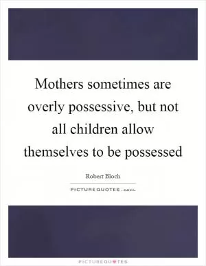 Mothers sometimes are overly possessive, but not all children allow themselves to be possessed Picture Quote #1