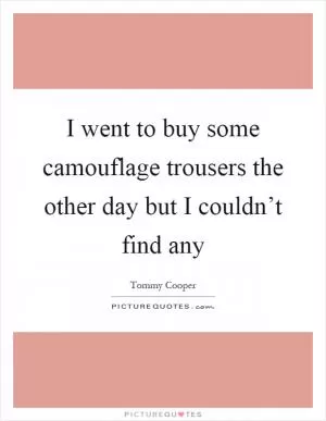 I went to buy some camouflage trousers the other day but I couldn’t find any Picture Quote #1