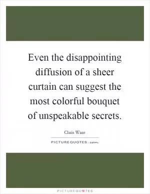 Even the disappointing diffusion of a sheer curtain can suggest the most colorful bouquet of unspeakable secrets Picture Quote #1