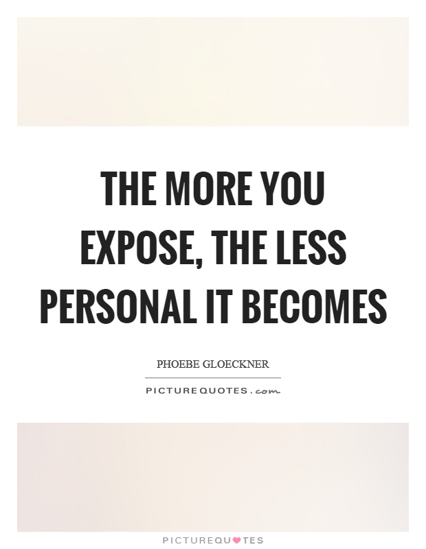 The more you expose, the less personal it becomes Picture Quote #1