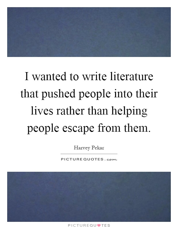 I wanted to write literature that pushed people into their lives rather than helping people escape from them Picture Quote #1