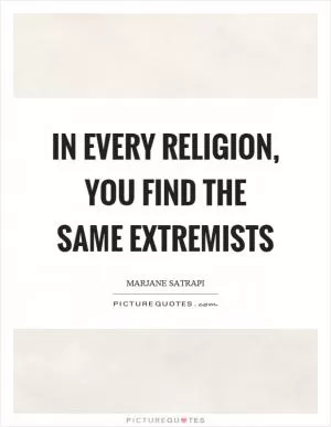 In every religion, you find the same extremists Picture Quote #1