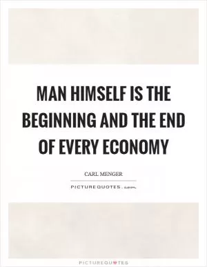 Man himself is the beginning and the end of every economy Picture Quote #1