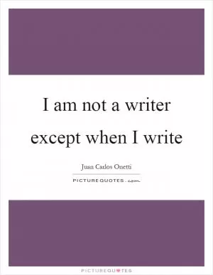 I am not a writer except when I write Picture Quote #1