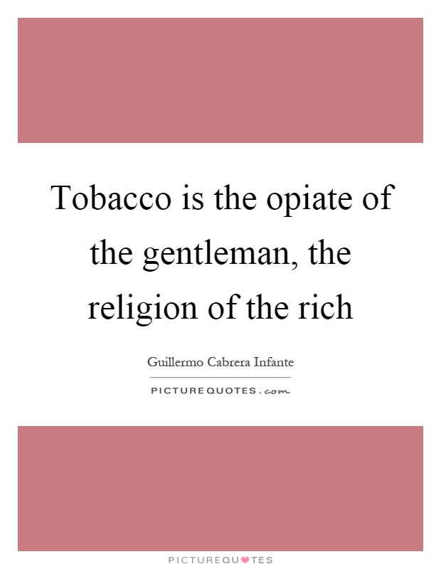 Tobacco is the opiate of the gentleman, the religion of the rich Picture Quote #1