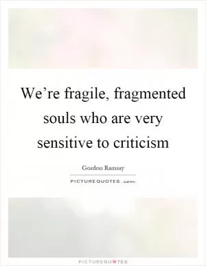 We’re fragile, fragmented souls who are very sensitive to criticism Picture Quote #1