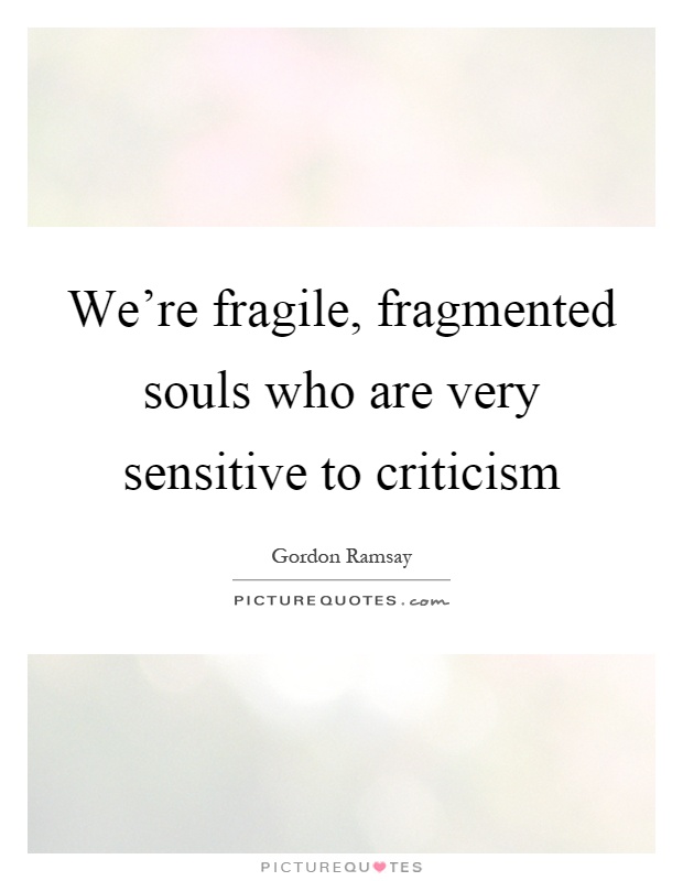 We're fragile, fragmented souls who are very sensitive to criticism Picture Quote #1