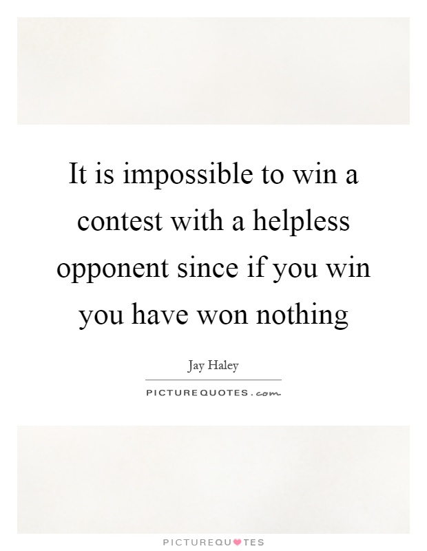 It is impossible to win a contest with a helpless opponent since if you win you have won nothing Picture Quote #1