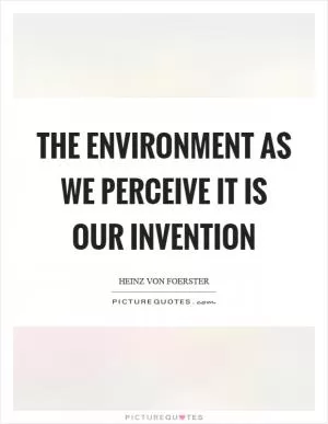 The environment as we perceive it is our invention Picture Quote #1