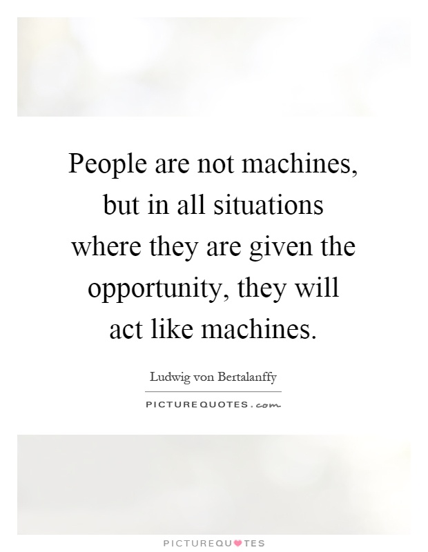People are not machines, but in all situations where they are given the opportunity, they will act like machines Picture Quote #1