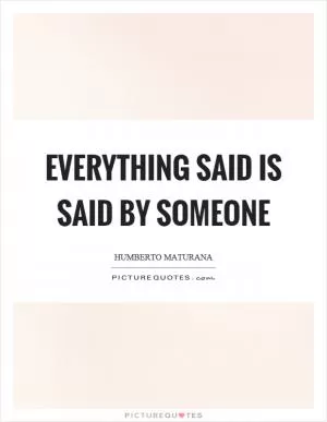 Everything said is said by someone Picture Quote #1