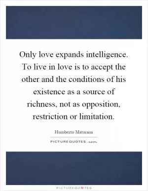 Only love expands intelligence. To live in love is to accept the other and the conditions of his existence as a source of richness, not as opposition, restriction or limitation Picture Quote #1