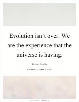 Evolution isn’t over. We are the experience that the universe is having Picture Quote #1
