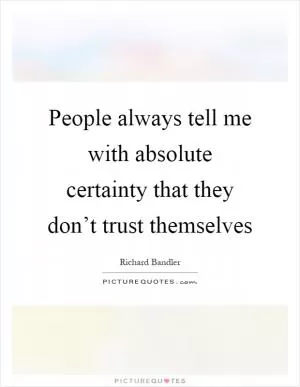 People always tell me with absolute certainty that they don’t trust themselves Picture Quote #1