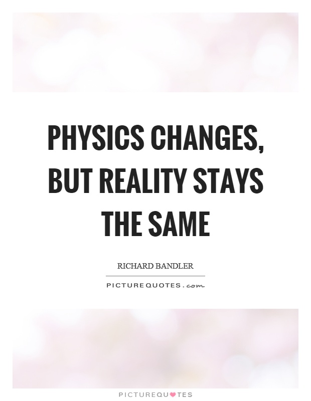 Physics changes, but reality stays the same Picture Quote #1