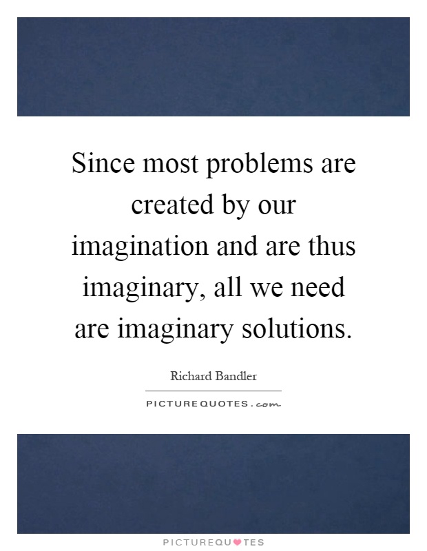 Since most problems are created by our imagination and are thus imaginary, all we need are imaginary solutions Picture Quote #1
