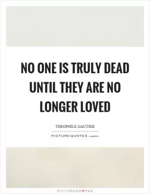 No one is truly dead until they are no longer loved Picture Quote #1