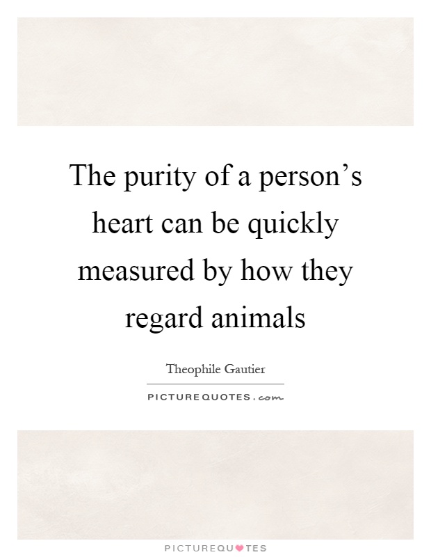 The purity of a person's heart can be quickly measured by how they regard animals Picture Quote #1