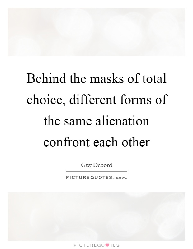 Behind the masks of total choice, different forms of the same alienation confront each other Picture Quote #1