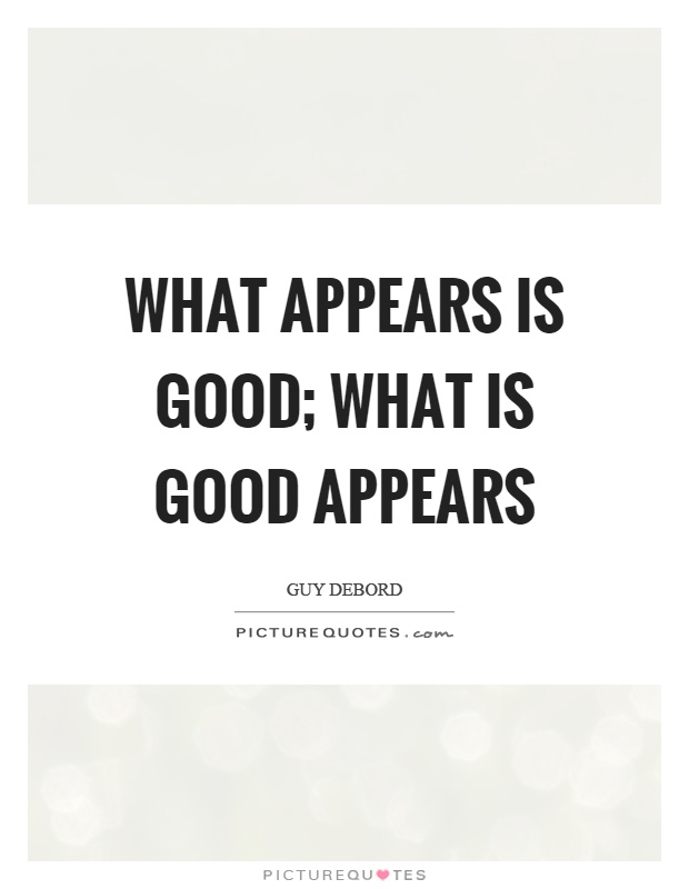 What appears is good; what is good appears Picture Quote #1