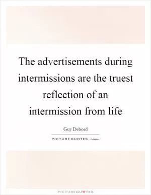 The advertisements during intermissions are the truest reflection of an intermission from life Picture Quote #1
