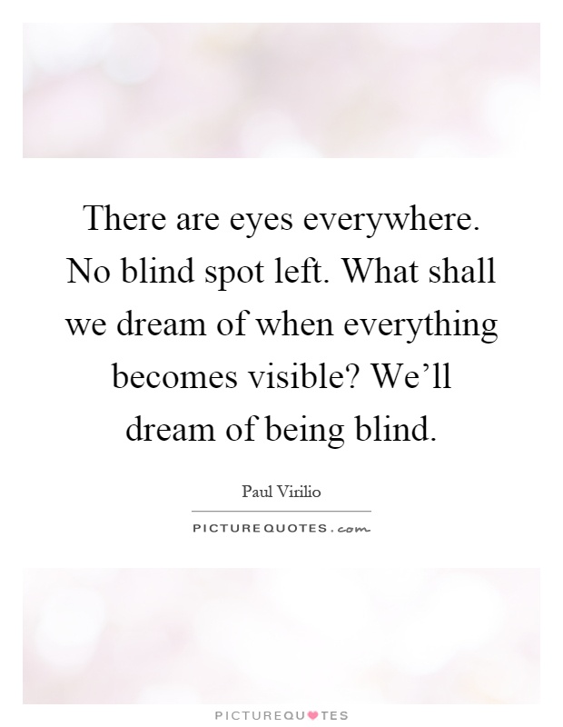 There are eyes everywhere. No blind spot left. What shall we dream of when everything becomes visible? We'll dream of being blind Picture Quote #1
