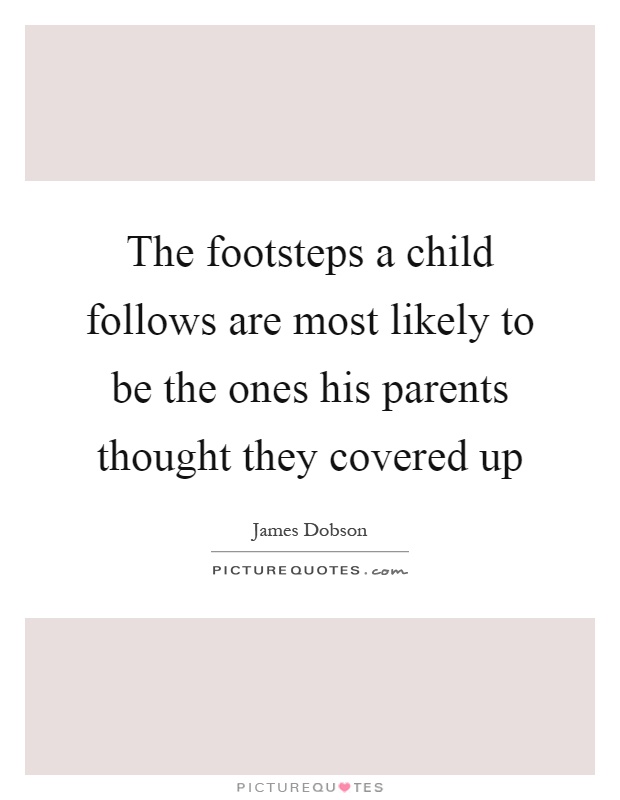 The footsteps a child follows are most likely to be the ones his parents thought they covered up Picture Quote #1