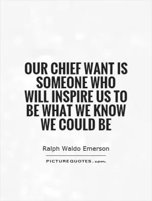 Our chief want is someone who will inspire us to be what we know we could be Picture Quote #1