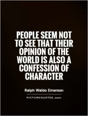 People seem not to see that their opinion of the world is also a confession of character Picture Quote #1
