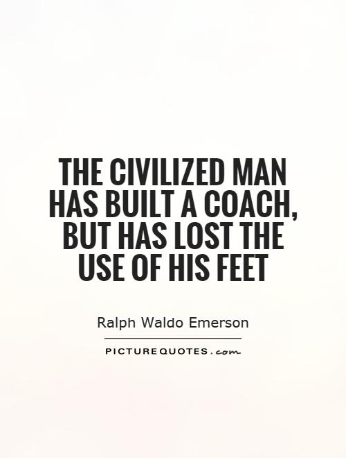 The civilized man has built a coach, but has lost the use of his feet Picture Quote #1
