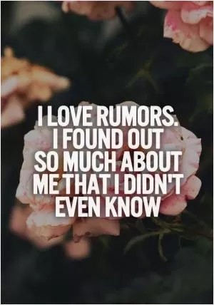 I love rumors. I found out so much about me that I didn't even know Picture Quote #1