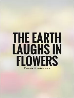The Earth laughs in flowers Picture Quote #1