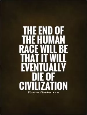 The end of the human race will be that it will eventually die of civilization Picture Quote #1
