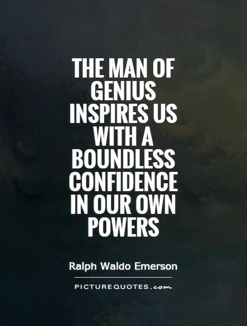 The man of genius inspires us with a boundless confidence in our own powers Picture Quote #1