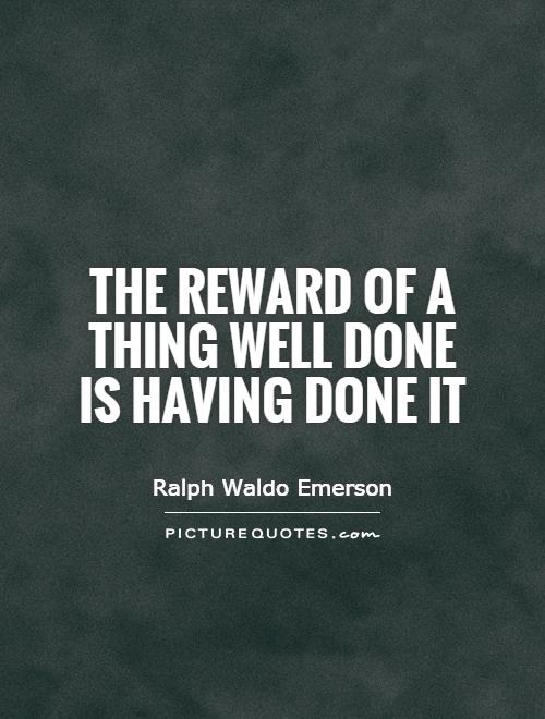 The reward of a thing well done is having done it Picture Quote #1